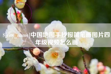 芜湖中国地图手抄报简笔画图片四年级视频怎么画