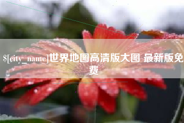 芜湖世界地图高清版大图 最新版免费