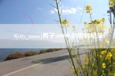 芜湖男子5000米的世界纪录