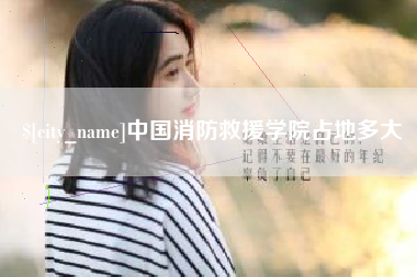 芜湖中国消防救援学院占地多大