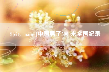 芜湖中国男子5000米全国纪录