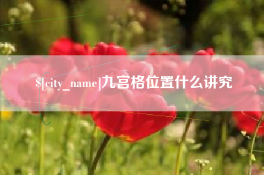 芜湖九宫格位置什么讲究